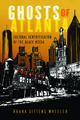 Ghosts of Atlanta: Cultural Gentrification of the Black Mecca - Gittens Wheeler, Rhana