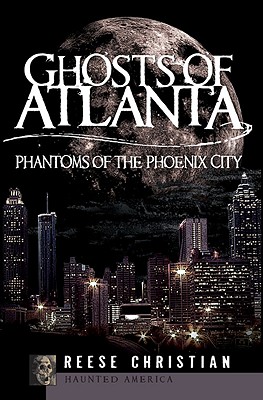 Ghosts of Atlanta: Phantoms of the Phoenix City - Christian, Reese