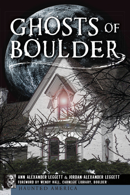 Ghosts of Boulder - Leggett, Ann Alexander, and Leggett, Jordan Alexander, and Hall, Wendy (Foreword by)