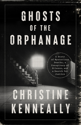 Ghosts of the Orphanage: A Story of Mysterious Deaths, a Conspiracy of Silence, and a Search for Justice - Kenneally, Christine