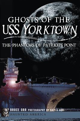 Ghosts of the USS Yorktown: The Phantoms of Patriots Point - Orr, Bruce, and Orr, Kayla (Photographer)