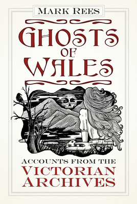 Ghosts of Wales: Accounts from the Victorian Archives - Rees, Mark