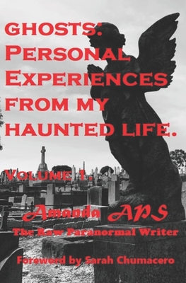 Ghosts: Personal Encounters from My Haunted Life. Volume 1: Volume 1 Foreward by Sarah Chumacero LLIFS - Aps, Amanda