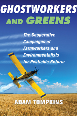 Ghostworkers and Greens: The Cooperative Campaigns of Farmworkers and Environmentalists for Pesticide Reform - Tompkins, Adam