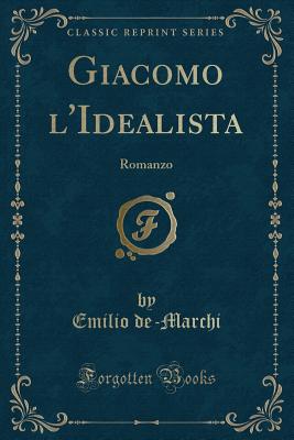 Giacomo L'Idealista: Romanzo (Classic Reprint) - De-Marchi, Emilio