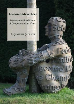 Giacomo Meyerbeer: Reputation without Cause? A Composer and his Critics - Jackson, Jennifer