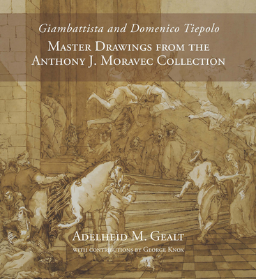 Giambattista and Domenico Tiepolo: Master Drawings from the Anthony J. Moravec Collection - Gealt, Adelheid M, and Knox, George