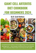 Giant Cell Arteritis Diet Cookbook for Beginners 2024: Comprehensive Guide to Polymyalgia Rheumatica and GCA Management - Easy Recipes, Nutritional Plans, and Lifestyle Tips to Reverse Inflammation and Improve Life Quality