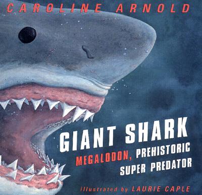 Giant Shark: Megalodon, Prehistoric Super Predator - Arnold, Caroline