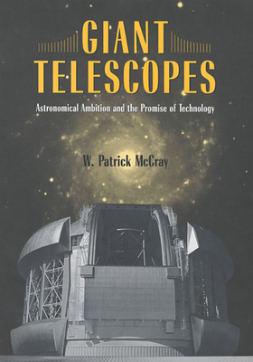 Giant Telescopes: Astronomical Ambition and the Promise of Technology - McCray, W Patrick