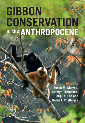 Gibbon Conservation in the Anthropocene - Cheyne, Susan M (Editor), and Thompson, Carolyn (Editor), and Fan, Peng-Fei (Editor)