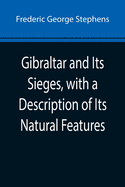 Gibraltar and Its Sieges, with a Description of Its Natural Features