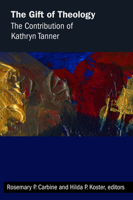 Gift of Theology: The Contribution of Kathryn Tanner - Carbine, Rosemary P (Editor), and Koster, Hilda P (Editor)