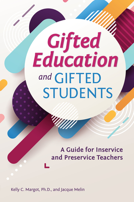 Gifted Education and Gifted Students: A Guide for Inservice and Preservice Teachers - Margot, Kelly, and Melin, Jacque