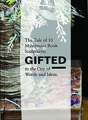 Gifted: The Tale of 10 Mysterious Book Sculptures Gifted to the City of Words and Ideas - B, Anonymous