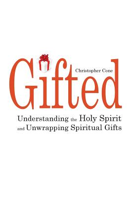 Gifted: Understanding the Holy Spirit and Unwrapping Spiritual Gifts - Cone, Christopher, PH.D.