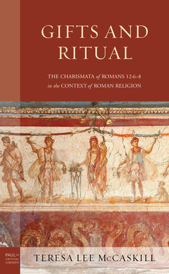 Gifts and Ritual: The Charismata of Romans 12: 6-8 in the Context of Roman Religion - McCaskill, Teresa Lee