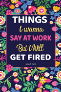 Gifts For Women: Things I Wanna Say at Work but I'll Get Fired: Universal Swear Words For Stress Relieve