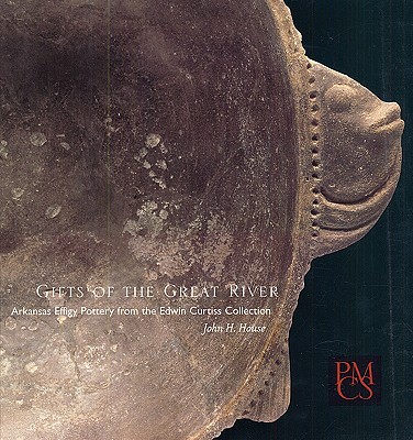 Gifts of the Great River: Arkansas Effigy Pottery from the Edwin Curtiss Collection - House, John H, and Brown, Ian W (Foreword by)