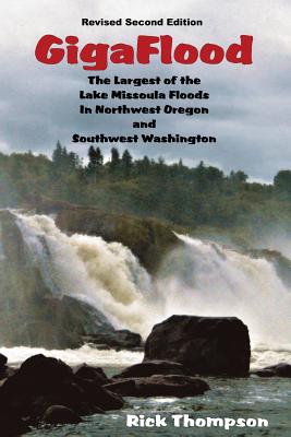 GigaFlood: The Largest of the Lake Missoula Floods In Northwest Oregon and Southwest Washington - Thompson, Rick