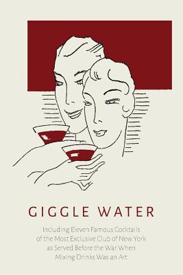 Giggle Water: Including Eleven Famous Cocktails of the Most Exclusive Club of New York As Served Before the War When Mixing Drinks Was an Art - Warnock, Charles S