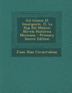 Gil Gomez El Insurgente, O, La Hija del Medico: Novela Historica Mexicana