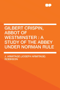 Gilbert Crispin, Abbot of Westminster; A Study of the Abbey Under Norman Rule