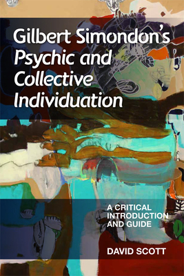 Gilbert Simondon's Psychic and Collective Individuation: A Critical Introduction and Guide - Scott, David