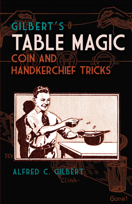 Gilbert's Table Magic: Coin and Handkerchief Tricks - Gilbert, Alfred C