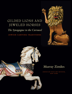 Gilded Lions and Jeweled Horses: The Synagogue to the Carousel, Jewish Carving Traditions - Zimiles, Murray