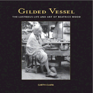 Gilded Vessel: The Lustrous Art and Life of Beatrice Wood