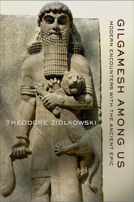 Gilgamesh among Us: Modern Encounters with the Ancient Epic - Ziolkowski, Theodore