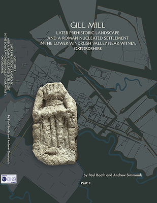 Gill Mill: Later Prehistoric Landscape and a Roman Nucleated Settlement in the Lower Windrush Valley at Gill Mill, near Witney, Oxfordshire - Booth, Paul, and Simmonds, Andrew