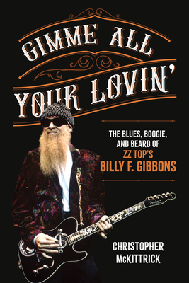Gimme All Your Lovin': The Blues, Boogie, and Beard of ZZ Top's Billy F. Gibbons - McKittrick, Christopher