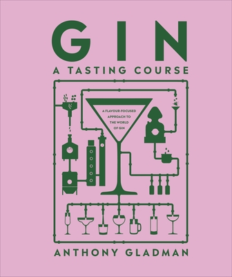 Gin A Tasting Course: A Flavour-focused Approach to the World of Gin - Gladman, Anthony