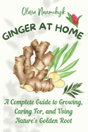 Ginger at Home: A Complete Guide to Growing, Caring For, and Using Nature's Golden Root