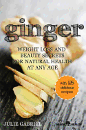 Ginger: Weight Loss and Beauty Secrets for Natural Health at Any Age