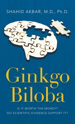 Ginkgo Biloba: Is It Worth the Money? Do Scientific Evidence Support It? - Akbar, Shahid