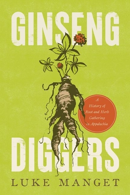 Ginseng Diggers: A History of Root and Herb Gathering in Appalachia - Manget, Luke