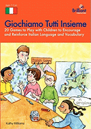 Giochiamo Tutti Insieme - 20 Games to Play with Children to Encourage and Reinforce Italian Language and Vocabulary: 20 Games to Play with Children to Encourage and Reinforce Italian Language and Vocabulary