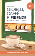 Gioielli, Caff? e Firenze: Learn Italian with Stories (Intermediate B1): Graded Italian Reader