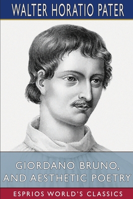 Giordano Bruno, and Aesthetic Poetry (Esprios Classics) - Pater, Walter Horatio