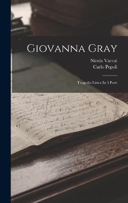 Giovanna Gray: Tragedia Lirica in 3 Parti - Vaccai, Nicola, and Pepoli, Carlo