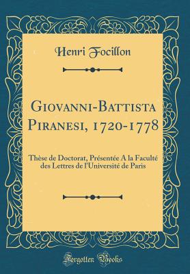 Giovanni-Battista Piranesi, 1720-1778: These de Doctorat, Presentee a la Faculte Des Lettres de L'Universite de Paris (Classic Reprint) - Focillon, Henri