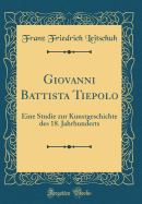 Giovanni Battista Tiepolo: Eine Studie Zur Kunstgeschichte Des 18. Jahrhunderts (Classic Reprint)