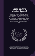 Gipsy Smith's Mission Hymnal: A Collection of Sacred Songs Specially Selected for use in Evangelistic and Church Services, Sunday Schools, and all Prayer and Praise Meetings: to This has Been Added Church Hymns and Gospel Songs by Kind Permission of The