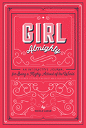 Girl Almighty: An Interactive Journal for Being a Mighty Activist of the World & Other Utterly Respectable Pursuits