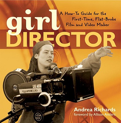 Girl Director: A How-To Guide for the First-Time, Flat-Broke Film and Video Maker - Richards, Andrea, and Anders, Allison (Foreword by), and Inouye, Amy (Designer)