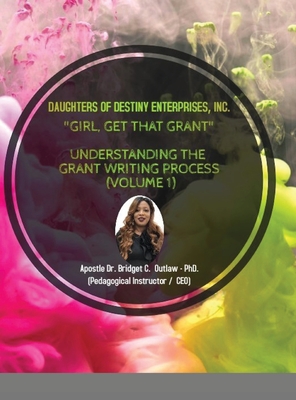 Girl, Get That Grant (Understanding the Grant Writing Process - Volume 1) - Outlaw, Apostle Bridget, Dr.