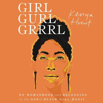 Girl Gurl Grrrl Lib/E: On Womanhood and Belonging in the Age of Black Girl Magic - Hunt, Kenya (Read by), and Okobi, Ebele (Read by), and Horn, Jessica (Read by)